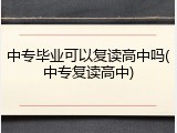 中专毕业可以复读高中吗(中专复读高中)