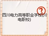 四川电力高等职业学校(川电职校)