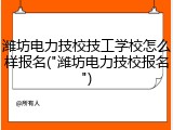 潍坊电力技校技工学校怎么样报名("潍坊电力技校报名")