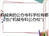 机械类的公办专科学校有哪些("机械专科公办校")