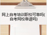 网上自考培训职校可靠吗(自考网校靠谱吗)