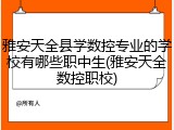 雅安天全县学数控专业的学校有哪些职中生(雅安天全数控职校)