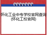 怀化工业中专学校官网查询(怀化工校官网)