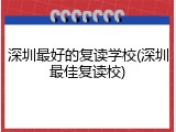 深圳最好的复读学校(深圳最佳复读校)
