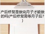 产后修复是做完月子才能做的吗(产后修复需等月子后？)