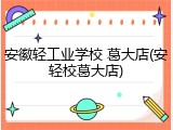 安徽轻工业学校 葛大店(安轻校葛大店)