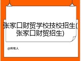 张家口财贸学校技校招生(张家口财贸招生)
