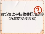 潍坊复读学校收费标准是多少(潍坊复读收费)