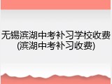 无锡滨湖中考补习学校收费(滨湖中考补习收费)