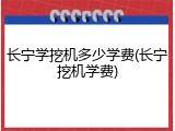 长宁学挖机多少学费(长宁挖机学费)