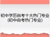初中学历自考十大热门专业(初中自考热门专业)