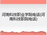 河南科技职业学院电话(河南科技职院电话)
