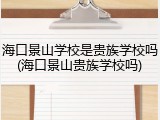 海口景山学校是贵族学校吗(海口景山贵族学校吗)