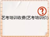艺考培训收费(艺考培训价)