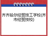 齐齐哈尔经贸技工学校(齐市经贸技校)