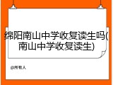 绵阳南山中学收复读生吗(南山中学收复读生)