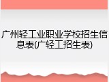 广州轻工业职业学校招生信息表(广轻工招生表)