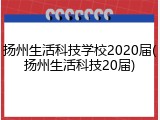 扬州生活科技学校2020届(扬州生活科技20届)