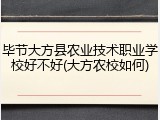 毕节大方县农业技术职业学校好不好(大方农校如何)