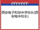 西安电子科技中学校长(西安电中校长)
