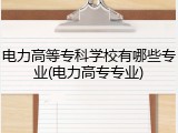 电力高等专科学校有哪些专业(电力高专专业)