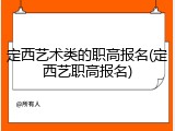 定西艺术类的职高报名(定西艺职高报名)