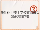 浙江化工技工学校官网首页(浙化校官网)