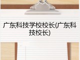 广东科技学校校长(广东科技校长)