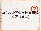 南充农业职业学校官网(南充农校官网)