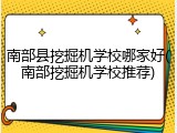南部县挖掘机学校哪家好(南部挖掘机学校推荐)