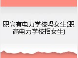 职高有电力学校吗女生(职高电力学校招女生)