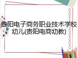 贵阳电子商务职业技术学校幼儿(贵阳电商幼教)
