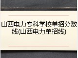 山西电力专科学校单招分数线(山西电力单招线)