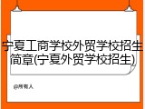 宁夏工商学校外贸学校招生简章(宁夏外贸学校招生)