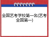 全国艺考学校第一名(艺考全国第一)