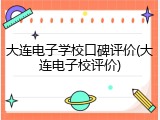大连电子学校口碑评价(大连电子校评价)