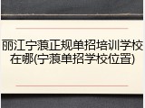 丽江宁蒗正规单招培训学校在哪(宁蒗单招学校位置)