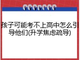 孩子可能考不上高中怎么引导他们(升学焦虑疏导)