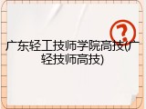 广东轻工技师学院高技(广轻技师高技)