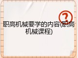 职高机械要学的内容(职高机械课程)
