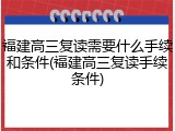 福建高三复读需要什么手续和条件(福建高三复读手续条件)