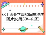化工职业学院60周年校庆图片(化院60年庆图)