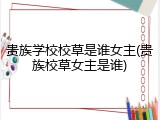 贵族学校校草是谁女主(贵族校草女主是谁)