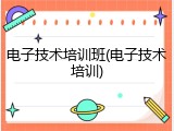 电子技术培训班(电子技术培训)