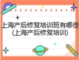 上海产后修复培训班有哪些(上海产后修复培训)