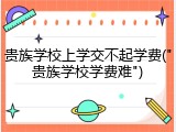 贵族学校上学交不起学费("贵族学校学费难")