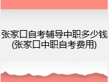 张家口自考辅导中职多少钱(张家口中职自考费用)