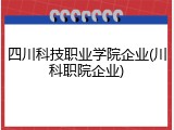 四川科技职业学院企业(川科职院企业)