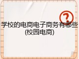 学校的电商电子商务有哪些(校园电商)