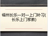 福州长乐一对一上门补习(长乐上门家教)